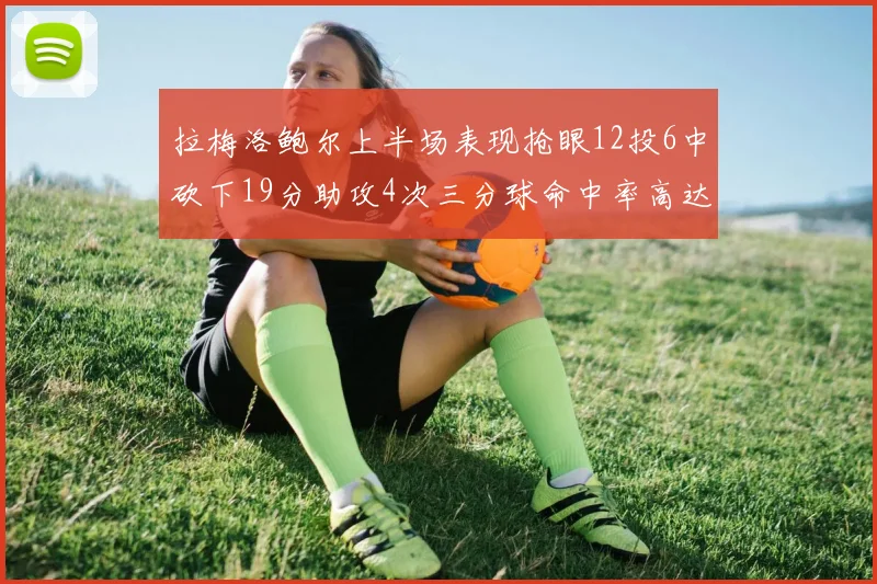 拉梅洛鲍尔上半场表现抢眼12投6中砍下19分助攻4次三分球命中率高达50