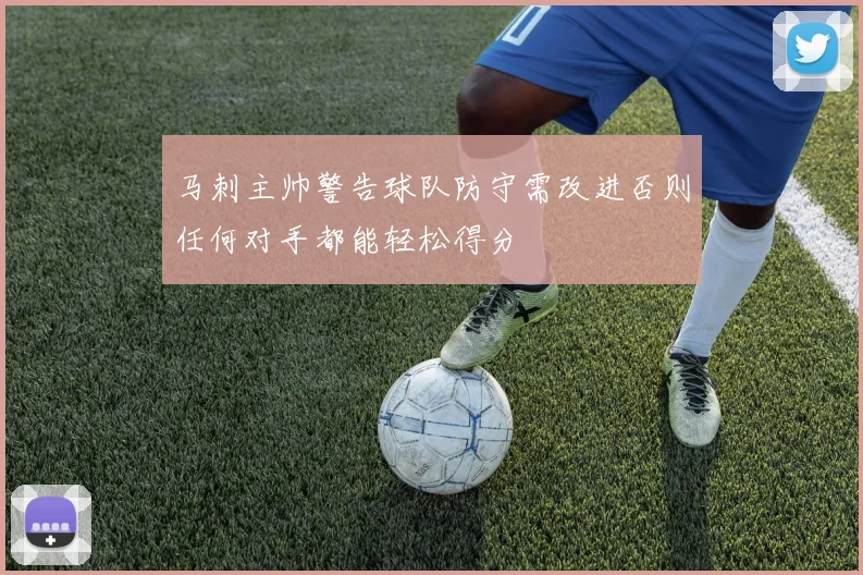 马刺主帅警告球队防守需改进否则任何对手都能轻松得分