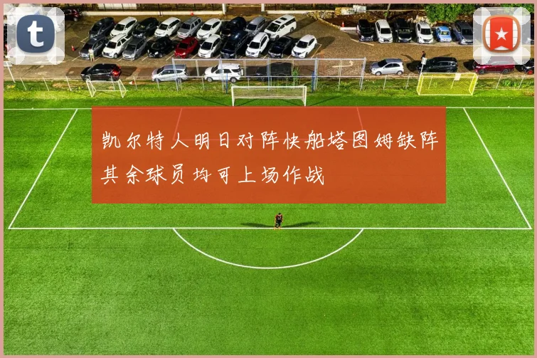 凯尔特人明日对阵快船塔图姆缺阵其余球员均可上场作战