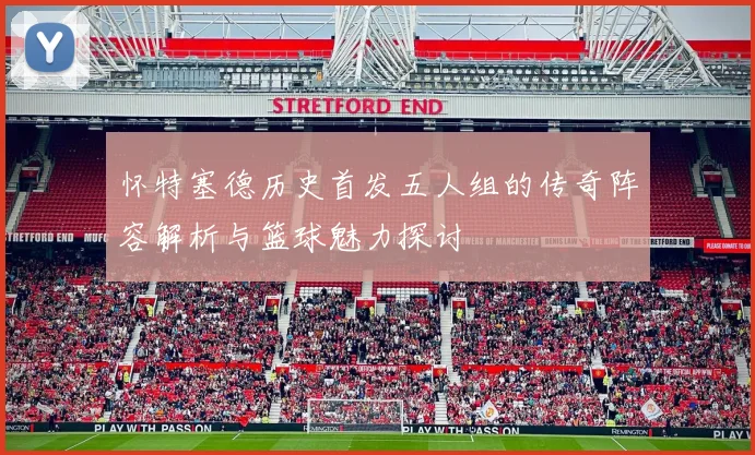 怀特塞德历史首发五人组的传奇阵容解析与篮球魅力探讨