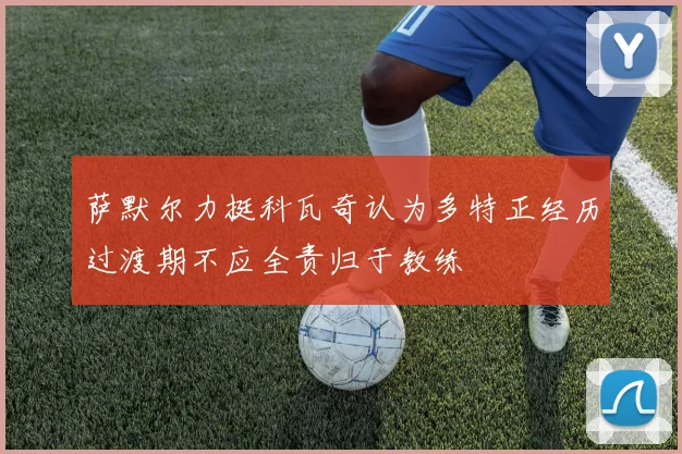 萨默尔力挺科瓦奇认为多特正经历过渡期不应全责归于教练