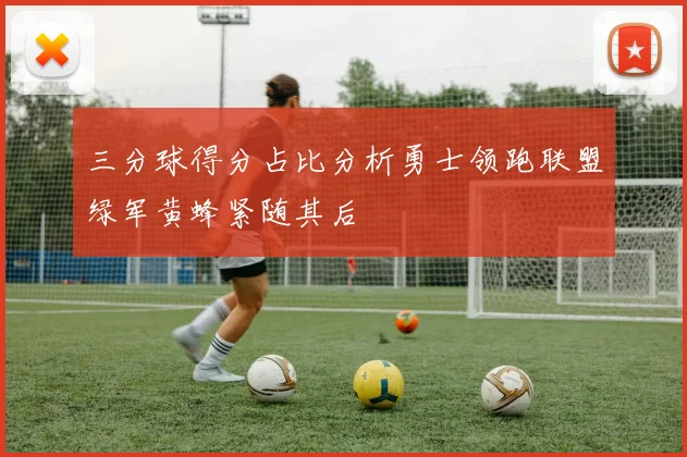 三分球得分占比分析勇士领跑联盟绿军黄蜂紧随其后