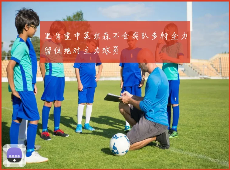 里肯重申莱尔森不会离队多特全力留住绝对主力球员