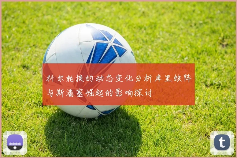 科尔轮换的动态变化分析库里缺阵与斯潘塞崛起的影响探讨
