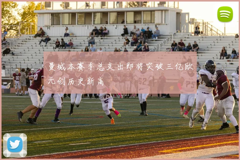 曼城本赛季总支出即将突破三亿欧元创历史新高