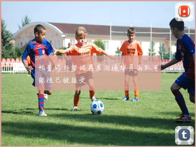 帕奎塔与努诺再度沟通球员离队可能性已被接受